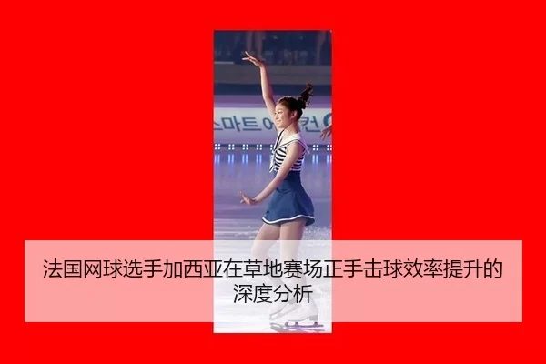 法国网球选手加西亚在草地赛场正手击球效率提升的深度分析